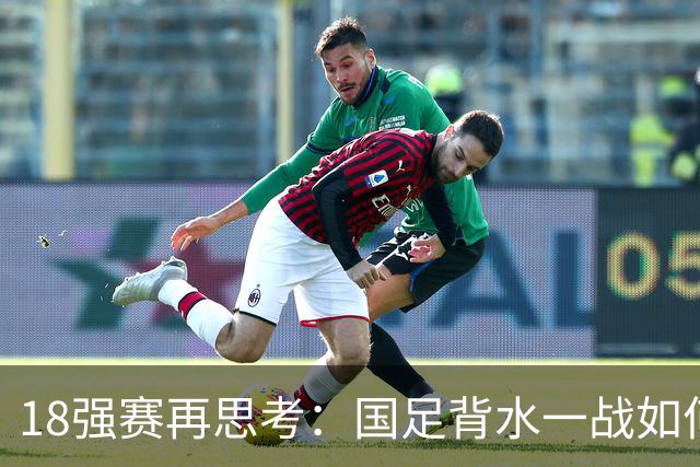 18强赛再思考：国足背水一战如何调整用人？